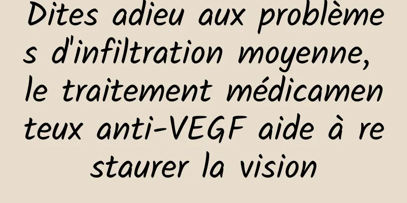 Dites adieu aux problèmes d'infiltration moyenne, le traitement médicamenteux anti-VEGF aide à restaurer la vision