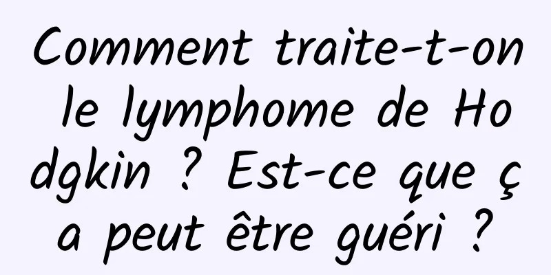 Comment traite-t-on le lymphome de Hodgkin ? Est-ce que ça peut être guéri ?