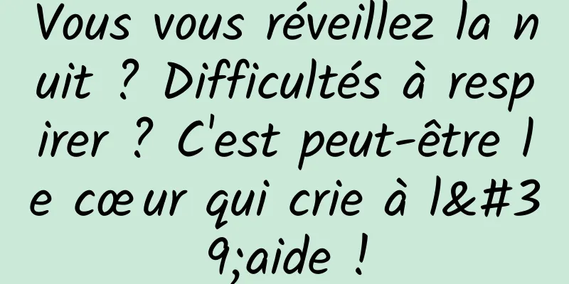 Vous vous réveillez la nuit ? Difficultés à respirer ? C'est peut-être le cœur qui crie à l'aide !