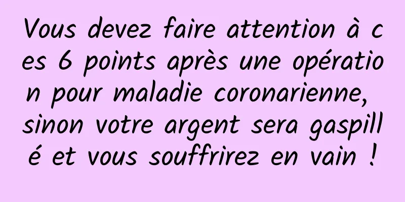 Vous devez faire attention à ces 6 points après une opération pour maladie coronarienne, sinon votre argent sera gaspillé et vous souffrirez en vain !