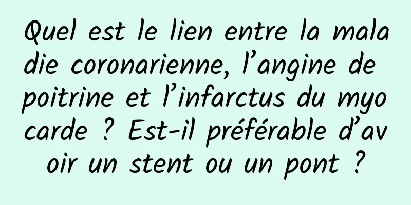 Quel est le lien entre la maladie coronarienne, l’angine de poitrine et l’infarctus du myocarde ? Est-il préférable d’avoir un stent ou un pont ?