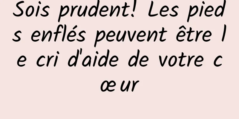 Sois prudent! Les pieds enflés peuvent être le cri d'aide de votre cœur