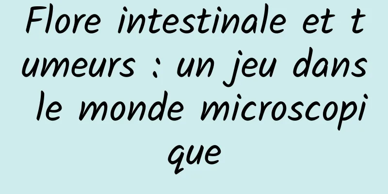 Flore intestinale et tumeurs : un jeu dans le monde microscopique