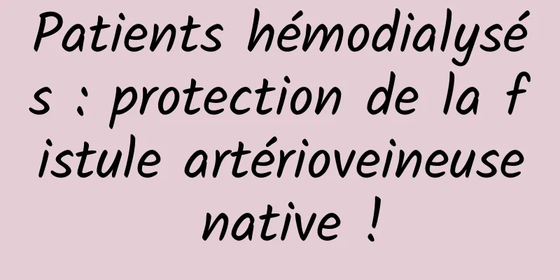 Patients hémodialysés : protection de la fistule artérioveineuse native !
