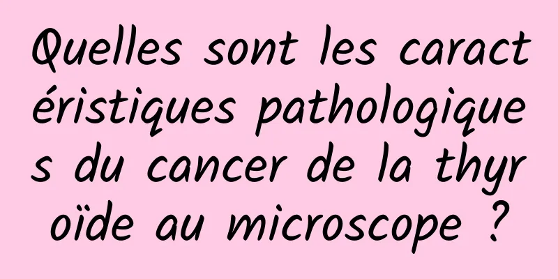Quelles sont les caractéristiques pathologiques du cancer de la thyroïde au microscope ?