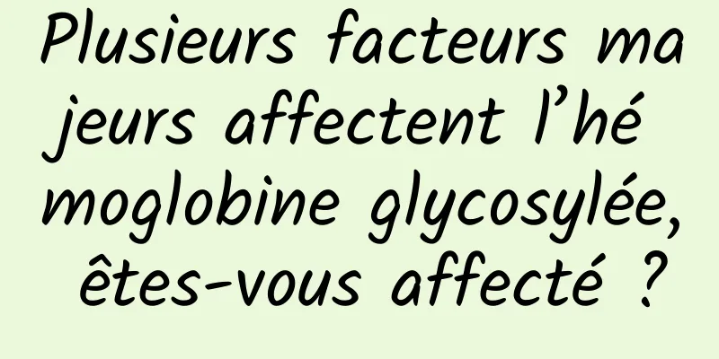 Plusieurs facteurs majeurs affectent l’hémoglobine glycosylée, êtes-vous affecté ?