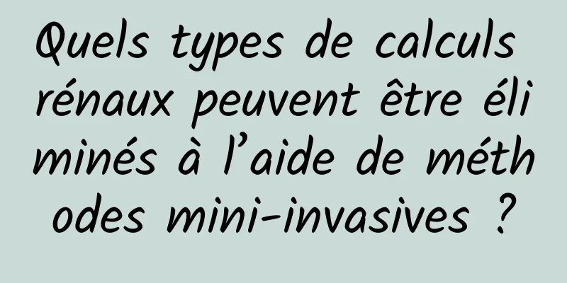 Quels types de calculs rénaux peuvent être éliminés à l’aide de méthodes mini-invasives ?