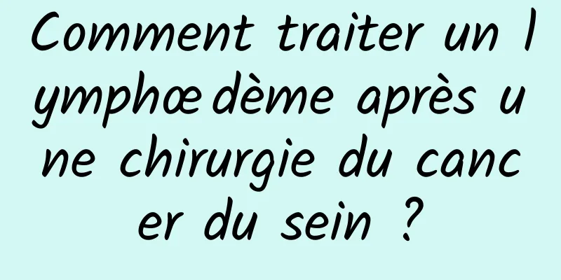 Comment traiter un lymphœdème après une chirurgie du cancer du sein ?