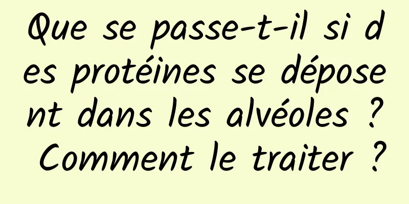 Que se passe-t-il si des protéines se déposent dans les alvéoles ? Comment le traiter ?