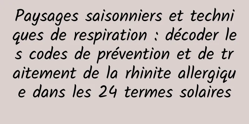 Paysages saisonniers et techniques de respiration : décoder les codes de prévention et de traitement de la rhinite allergique dans les 24 termes solaires