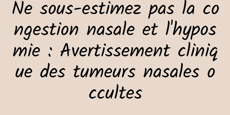 Ne sous-estimez pas la congestion nasale et l'hyposmie : Avertissement clinique des tumeurs nasales occultes