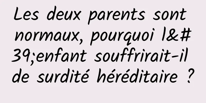 Les deux parents sont normaux, pourquoi l'enfant souffrirait-il de surdité héréditaire ?