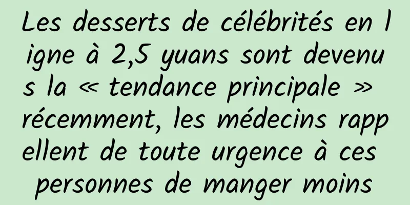 Les desserts de célébrités en ligne à 2,5 yuans sont devenus la « tendance principale » récemment, les médecins rappellent de toute urgence à ces personnes de manger moins