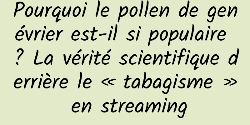 Pourquoi le pollen de genévrier est-il si populaire ? La vérité scientifique derrière le « tabagisme » en streaming