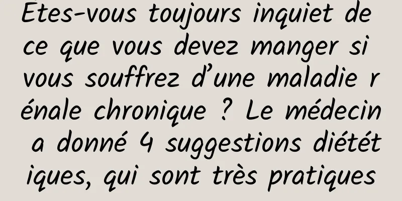 Êtes-vous toujours inquiet de ce que vous devez manger si vous souffrez d’une maladie rénale chronique ? Le médecin a donné 4 suggestions diététiques, qui sont très pratiques