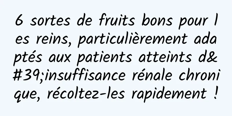 6 sortes de fruits bons pour les reins, particulièrement adaptés aux patients atteints d'insuffisance rénale chronique, récoltez-les rapidement !