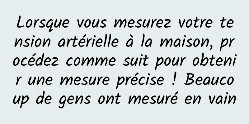 Lorsque vous mesurez votre tension artérielle à la maison, procédez comme suit pour obtenir une mesure précise ! Beaucoup de gens ont mesuré en vain