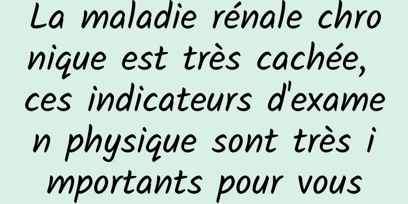 La maladie rénale chronique est très cachée, ces indicateurs d'examen physique sont très importants pour vous