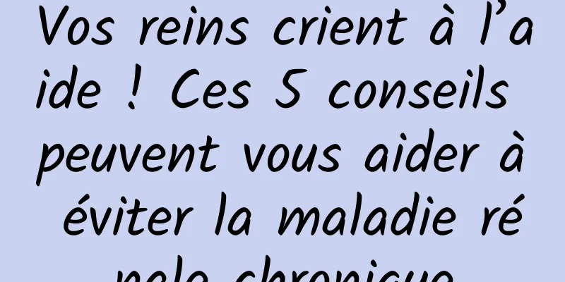 Vos reins crient à l’aide ! Ces 5 conseils peuvent vous aider à éviter la maladie rénale chronique