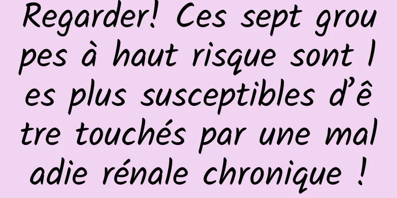 Regarder! Ces sept groupes à haut risque sont les plus susceptibles d’être touchés par une maladie rénale chronique !