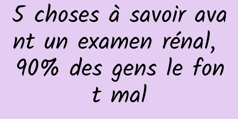 5 choses à savoir avant un examen rénal, 90% des gens le font mal