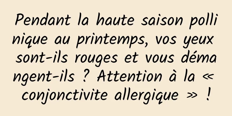 Pendant la haute saison pollinique au printemps, vos yeux sont-ils rouges et vous démangent-ils ? Attention à la « conjonctivite allergique » !