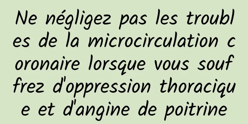 Ne négligez pas les troubles de la microcirculation coronaire lorsque vous souffrez d'oppression thoracique et d'angine de poitrine