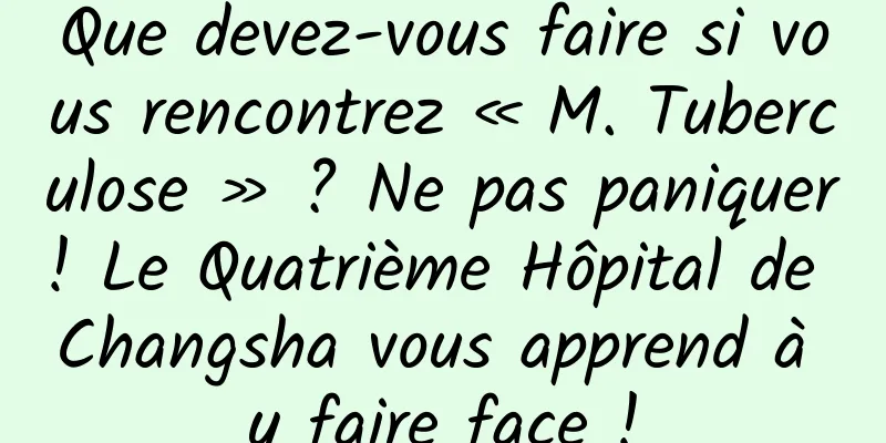 Que devez-vous faire si vous rencontrez « M. Tuberculose » ? Ne pas paniquer! Le Quatrième Hôpital de Changsha vous apprend à y faire face !