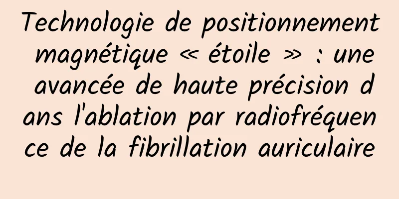 Technologie de positionnement magnétique « étoile » : une avancée de haute précision dans l'ablation par radiofréquence de la fibrillation auriculaire