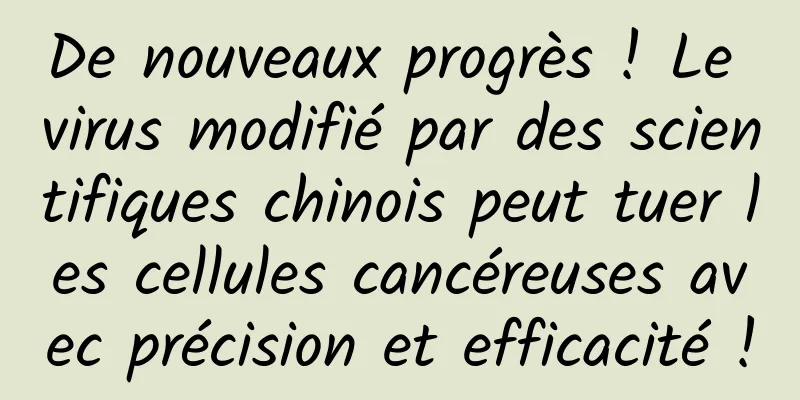 De nouveaux progrès ! Le virus modifié par des scientifiques chinois peut tuer les cellules cancéreuses avec précision et efficacité !