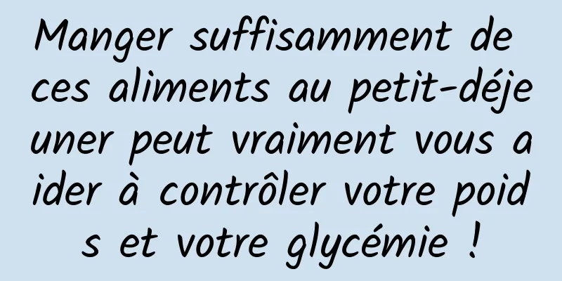 Manger suffisamment de ces aliments au petit-déjeuner peut vraiment vous aider à contrôler votre poids et votre glycémie !