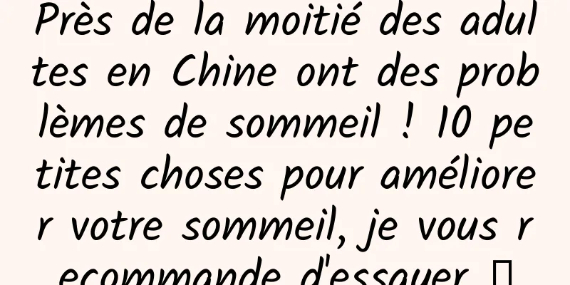 Près de la moitié des adultes en Chine ont des problèmes de sommeil ! 10 petites choses pour améliorer votre sommeil, je vous recommande d'essayer →