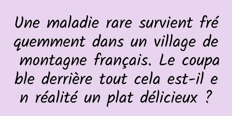 Une maladie rare survient fréquemment dans un village de montagne français. Le coupable derrière tout cela est-il en réalité un plat délicieux ?