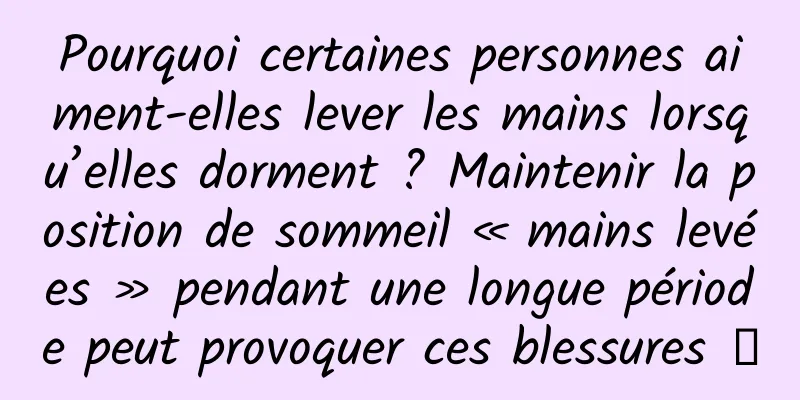 Pourquoi certaines personnes aiment-elles lever les mains lorsqu’elles dorment ? Maintenir la position de sommeil « mains levées » pendant une longue période peut provoquer ces blessures →