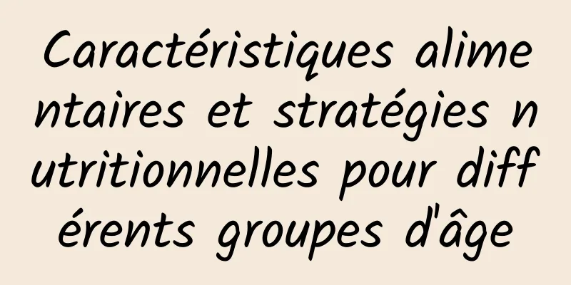 Caractéristiques alimentaires et stratégies nutritionnelles pour différents groupes d'âge