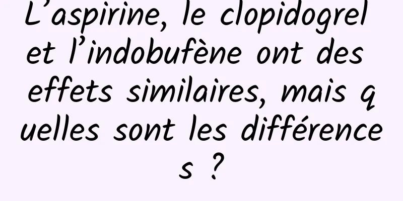 L’aspirine, le clopidogrel et l’indobufène ont des effets similaires, mais quelles sont les différences ?