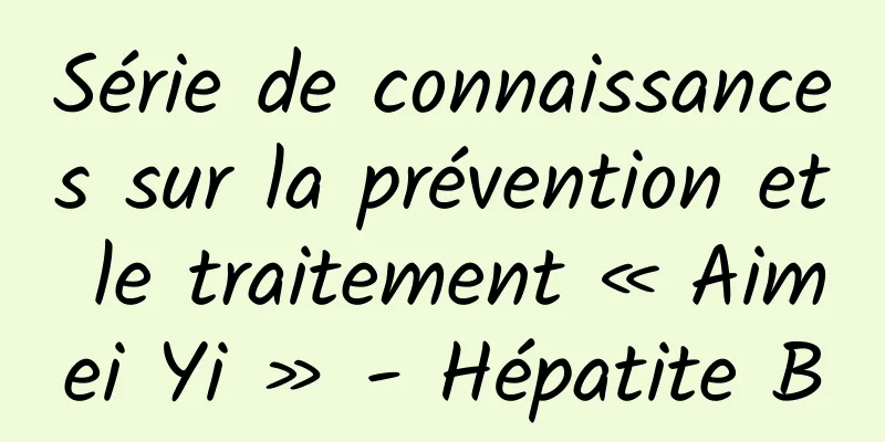 Série de connaissances sur la prévention et le traitement « Aimei Yi » - Hépatite B