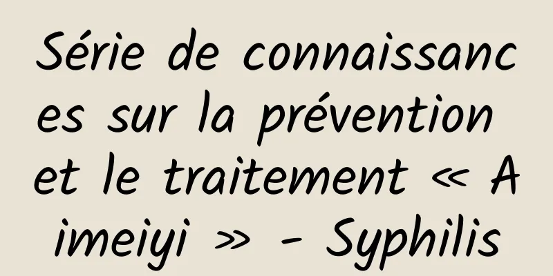 Série de connaissances sur la prévention et le traitement « Aimeiyi » - Syphilis