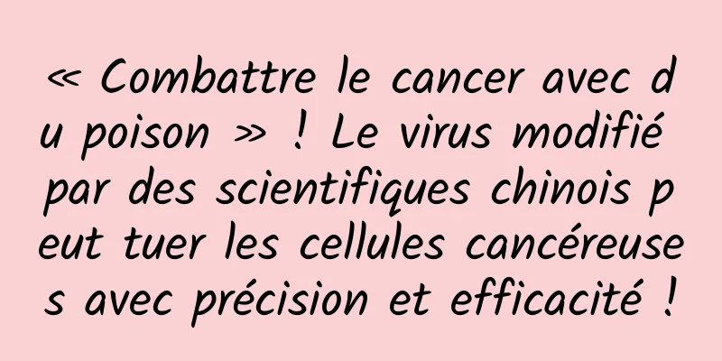 « Combattre le cancer avec du poison » ! Le virus modifié par des scientifiques chinois peut tuer les cellules cancéreuses avec précision et efficacité !