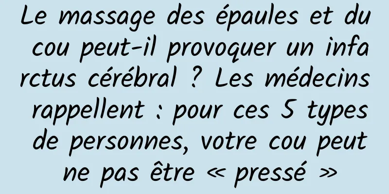 Le massage des épaules et du cou peut-il provoquer un infarctus cérébral ? Les médecins rappellent : pour ces 5 types de personnes, votre cou peut ne pas être « pressé »
