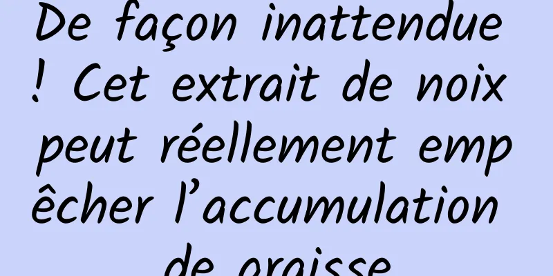De façon inattendue ! Cet extrait de noix peut réellement empêcher l’accumulation de graisse