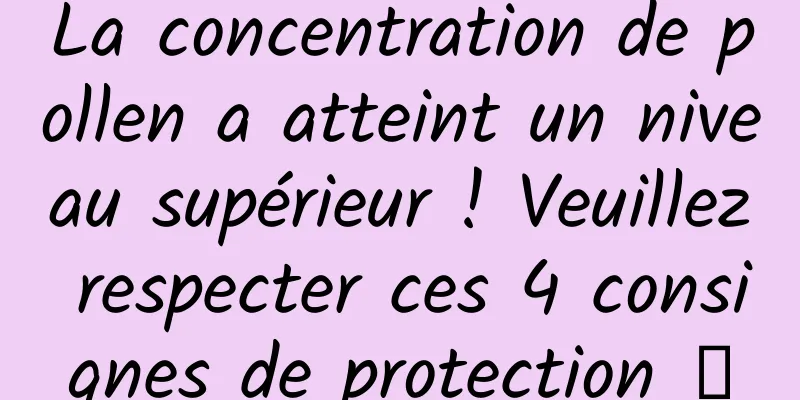 La concentration de pollen a atteint un niveau supérieur ! Veuillez respecter ces 4 consignes de protection →