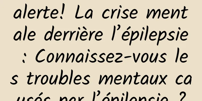 alerte! La crise mentale derrière l’épilepsie : Connaissez-vous les troubles mentaux causés par l’épilepsie ?
