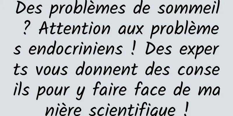Des problèmes de sommeil ? Attention aux problèmes endocriniens ! Des experts vous donnent des conseils pour y faire face de manière scientifique !