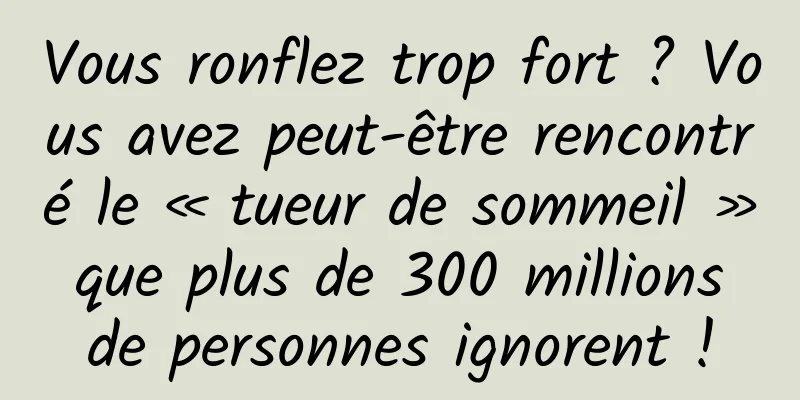 Vous ronflez trop fort ? Vous avez peut-être rencontré le « tueur de sommeil » que plus de 300 millions de personnes ignorent !