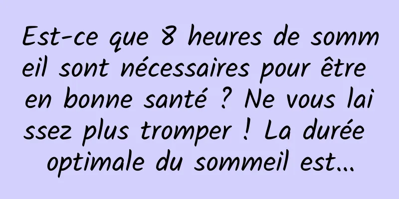 Est-ce que 8 heures de sommeil sont nécessaires pour être en bonne santé ? Ne vous laissez plus tromper ! La durée optimale du sommeil est...