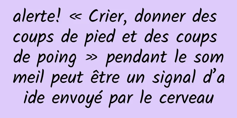 alerte! « Crier, donner des coups de pied et des coups de poing » pendant le sommeil peut être un signal d’aide envoyé par le cerveau