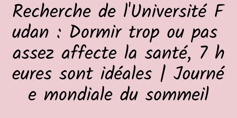 Recherche de l'Université Fudan : Dormir trop ou pas assez affecte la santé, 7 heures sont idéales | Journée mondiale du sommeil