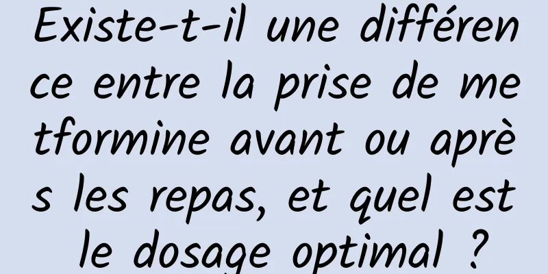 Existe-t-il une différence entre la prise de metformine avant ou après les repas, et quel est le dosage optimal ?