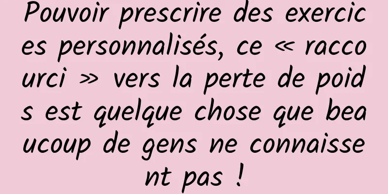 Pouvoir prescrire des exercices personnalisés, ce « raccourci » vers la perte de poids est quelque chose que beaucoup de gens ne connaissent pas !